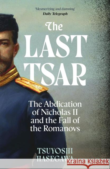 The Last Tsar: The Abdication of Nicholas II and the Fall of the Romanovs Tsuyoshi Hasegawa 9781399819855 John Murray Press - książka