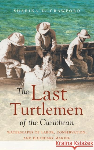 The Last Turtlemen of the Caribbean: Waterscapes of Labor, Conservation, and Boundary Making Sharika D. Crawford 9781469660202 University of North Carolina Press - książka