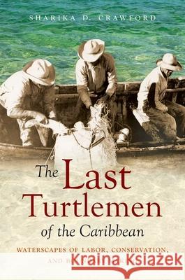 The Last Turtlemen of the Caribbean: Waterscapes of Labor, Conservation, and Boundary Making Sharika D. Crawford 9781469660219 University of North Carolina Press - książka