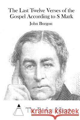 The Last Twelve Verses of the Gospel According to S Mark John Burgon The Perfect Library 9781519737151 Createspace Independent Publishing Platform - książka