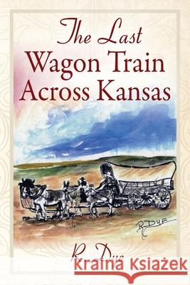 The Last Wagon Train Across Kansas R Dye 9781977222831 Outskirts Press - książka