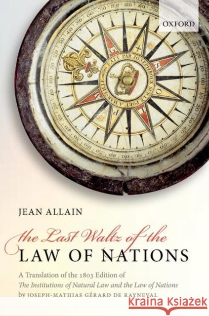 The Last Waltz of the Law of Nations: A Translation of the 1803 Edition of the Institutions of Natural Law and the Law of Nations De Rayneval, Joseph-Mathias Gerard 9780198725138 Oxford University Press, USA - książka