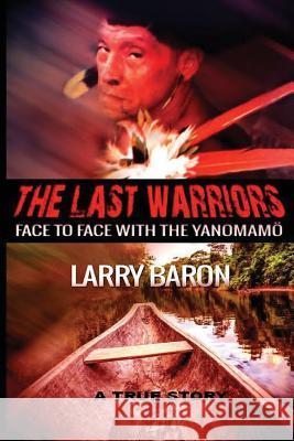 The Last Warriors: Face to Face with the Yanomamo BW interior Baron, Larry 9781506189710 Createspace - książka