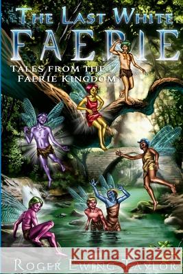 The Last White Faerie: Tales from the Faerie Kingdom Roger Ewing Taylor 9781329960107 Lulu.com - książka