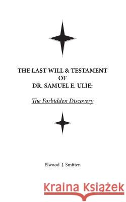 The Last Will & Testament of Dr. Samuel E. Ulie: The Forbidden Discovery Jonathon Elwood Smith 9781984161123 Createspace Independent Publishing Platform - książka