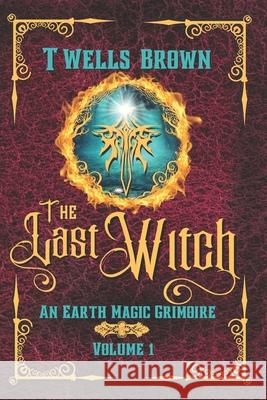 The Last Witch: An Earth Magic Grimoire Terry Wells-Brown, T Wells Brown 9781733330794 Terry Wells-Brown - książka