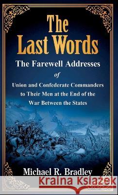 The Last Words: The Farewell Addresses of Union and Confederate Commanders to Their Men at the End of the War Between the States Michael R Bradley Gene Kizer  9780985363253 Charleston Athenaeum Press - książka