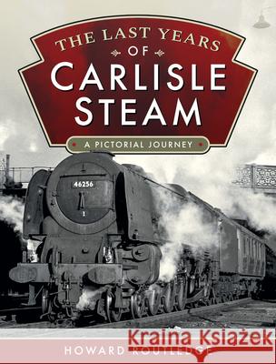 The Last Years of Carlisle Steam: A Pictorial Journey Howard Routledge 9781526773586 Pen & Sword Books Ltd - książka