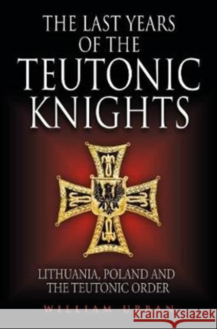 The Last Years of the Teutonic Knights: Lithuania, Poland and the Teutonic Order William Urban 9781784383572 Greenhill Books - książka