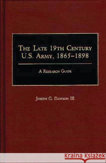 The Late 19th Century U.S. Army, 1865-1898: A Research Guide Dawson, Joseph G. 9780313261466 Greenwood Press - książka
