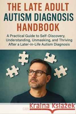 The Late Adult Autism Diagnosis Handbook: A Practical Guide to Self-Discovery, Understanding, Unmasking, and Thriving After a Later-in-Life Autism Dia Carlo Faron Oneal 9781764143882 Isohan Publishing - książka