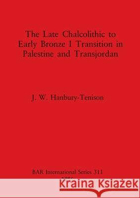 The Late Chalcolithic to Early Bronze I Transition in Palestine and Transjordan Hanbury-Tenison, J. W. 9780860543985 British Archaeological Reports - książka