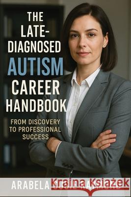 The Late-Diagnosed Autism Career Handbook: From Discovery to Professional Success Arabela Susie Raymond 9781764143868 Isohan Publishing - książka