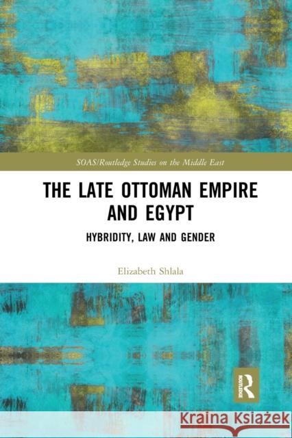 The Late Ottoman Empire and Egypt: Hybridity, Law and Gender Elizabeth Shlala 9780367887070 Routledge - książka