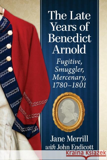 The Late Years of Benedict Arnold: Fugitive, Smuggler, Mercenary, 1780-1801 Merrill, Jane 9781476676531 Books - książka