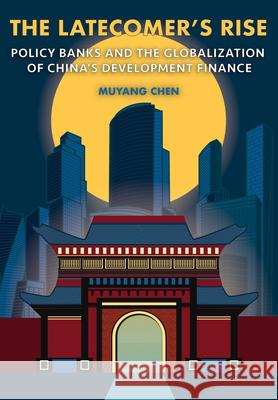 The Latecomer's Rise: Policy Banks and the Globalization of China's Development Finance Muyang Chen 9781501786877 Cornell University Press - książka