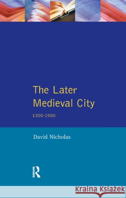The Later Medieval City: 1300-1500 David Nicholas 9781138157170 Routledge - książka