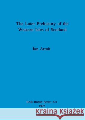 The Later Prehistory of the Western Isles of Scotland Armit, Ian 9780860547310 Archaeopress - książka