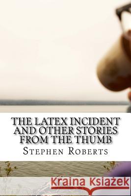 The Latex Incident and Other Stories from the Thumb Stephen Roberts 9781717242921 Createspace Independent Publishing Platform - książka