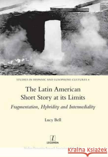 The Latin American Short Story at Its Limits: Fragmentation, Hybridity and Intermediality Bell, Lucy 9781909662131 Legenda - książka