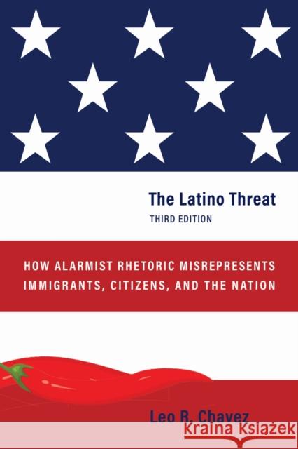The Latino Threat: How Alarmist Rhetoric Misrepresents Immigrants, Citizens, and the Nation, Third Edition Leo R. Chavez 9781503638532 Stanford University Press - książka