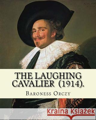 The Laughing Cavalier (1914). By: Baroness Orczy: Adventure, Historical novel Orczy, Baroness 9781719530231 Createspace Independent Publishing Platform - książka