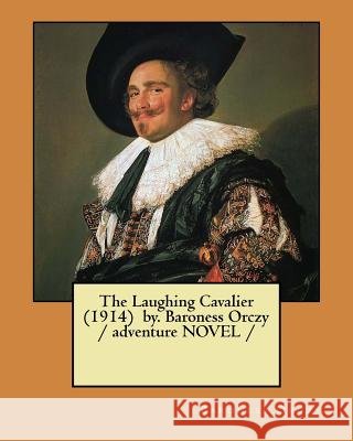 The Laughing Cavalier (1914) by. Baroness Orczy / adventure NOVEL / Orczy, Baroness 9781983561207 Createspace Independent Publishing Platform - książka