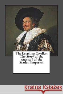 The Laughing Cavalier: The Story of the Ancestor of the Scarlet Pimpernel Emma Orczy 9781721567676 Createspace Independent Publishing Platform - książka