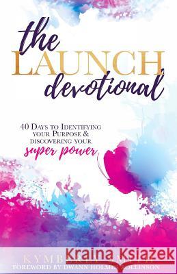 The Launch Devotional: 40 Days to Discovering Your Purpose & Power Kymberly Smith Dwann Holmes Rollinson 9781986027380 Createspace Independent Publishing Platform - książka