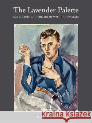 The Lavender Palette: Gay Culture and the Art of Washington State David F. Martin David Chapman 9780998911229 Cascadia Art Museum - książka