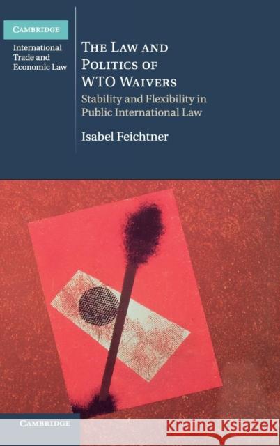 The Law and Politics of Wto Waivers: Stability and Flexibility in Public International Law Feichtner, Isabel 9781107012899  - książka