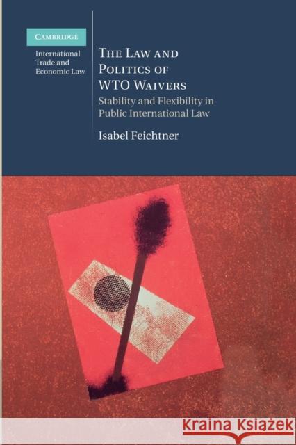 The Law and Politics of Wto Waivers: Stability and Flexibility in Public International Law Isabel Feichtner 9781107471115 Cambridge University Press - książka