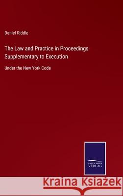 The Law and Practice in Proceedings Supplementary to Execution: Under the New York Code Daniel Riddle 9783752561999 Salzwasser-Verlag - książka