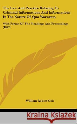 The Law And Practice Relating To Criminal Informations And Informations In The Nature Of Quo Warranto: With Forms Of The Pleadings And Proceedings (18 William Robert Cole 9781437396386  - książka