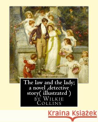 The law and the lady; a novel, By Wilkie Collins, ( illustrated ) detective story Collins, Wilkie 9781535072359 Createspace Independent Publishing Platform - książka