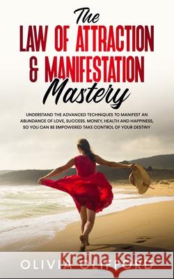 The Law of Attraction & Manifestation Mastery: Understand the Advanced Techniques to Manifest an Abundance of Love, Success, Money, Health and Happine Olivia Clifford 9781800763807 Jc Publishing - książka