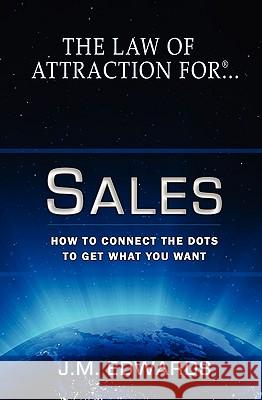 The Law of Attraction For Sales: How to Connect the Dots to Get What You Want Edwards, J. M. 9780982079768 Interskillmedia.com - książka