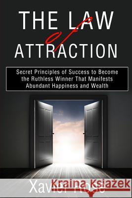 The Law of Attraction: Secret Principles of Success to Become the Ruthless Winner That Manifests Abundant Happiness and Wealth Xavier Rose 9781797571225 Independently Published - książka