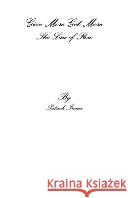The Law of Flow: Give More Get More Patrick B. Irvin 9781500391812 Createspace - książka