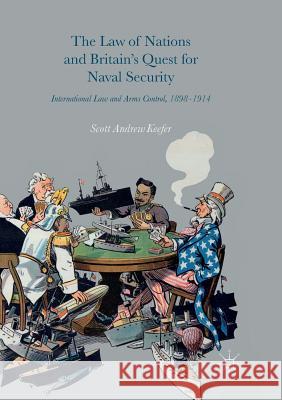 The Law of Nations and Britain's Quest for Naval Security: International Law and Arms Control, 1898-1914 Keefer, Scott Andrew 9783319819303 Palgrave MacMillan - książka