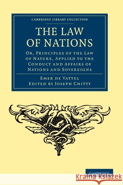 The Law of Nations: Or, Principles of the Law of Nature, Applied to the Conduct and Affairs of Nations and Sovereigns Vattel, Emmerich De 9781108037068 Cambridge University Press - książka