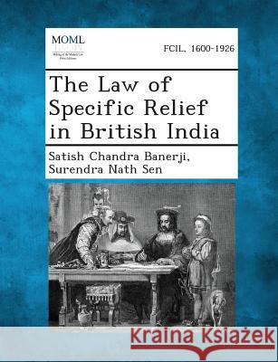 The Law of Specific Relief in British India Satish Chandra Banerji, Surendra Nath Sen 9781287359371 Gale, Making of Modern Law - książka
