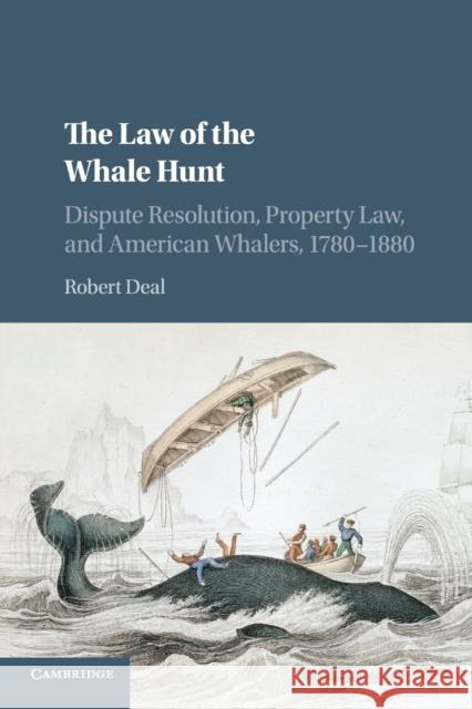 The Law of the Whale Hunt: Dispute Resolution, Property Law, and American Whalers, 1780-1880 Robert Deal 9781107535169 Cambridge University Press - książka