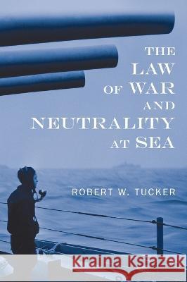 The Law of War and Neutrality at Sea [1957] Robert W Tucker (Johns Hopkins University (Emeritus)) 9781584775829 Lawbook Exchange, Ltd. - książka