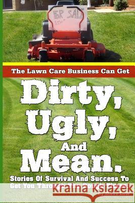 The Lawn Care Business Can Get Dirty, Ugly, And Mean.: Stories Of Survival And Success To Get You Through The Rough Times. Low, Steve 9781484094389 Createspace - książka
