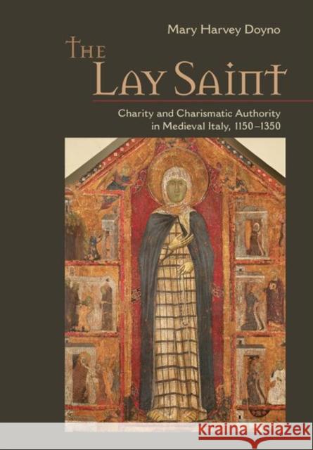 The Lay Saint: Charity and Charismatic Authority in Medieval Italy, 1150-1350 Doyno, Mary Harvey 9781501740206 Cornell University Press - książka