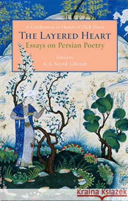 The Layered Heart: Essays on Persian Poetry, A Celebration in Honor of Dick Davis Ali-Asghar Seyed-Ghorab 9781933823973 Mage Publishers - książka