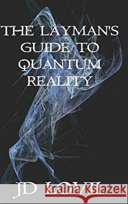 The Layman's Guide to Quantum Reality Jd Lovil 9781387348688 Lulu.com - książka