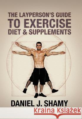 The Layperson's Guide to Exercise, Diet & Supplements Daniel J. Shamy 9781479791859 Xlibris Corporation - książka