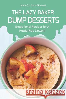 The Lazy Baker - Dump Desserts: Exceptional Recipes for a Hassle-Free Dessert! Nancy Silverman 9781798710463 Independently Published - książka